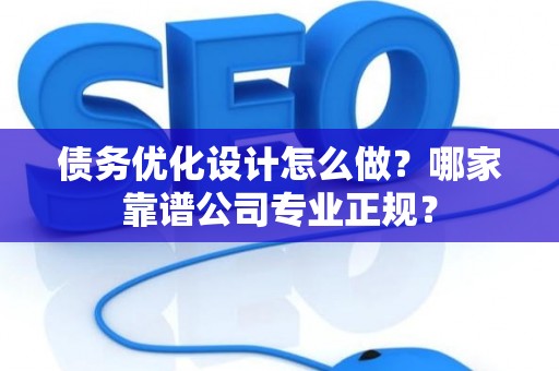 债务优化设计怎么做？哪家靠谱公司专业正规？