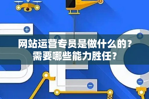 网站运营专员是做什么的？需要哪些能力胜任？
