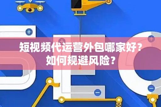 短视频代运营外包哪家好？如何规避风险？