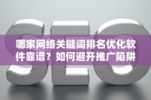 哪家网络关键词排名优化软件靠谱？如何避开推广陷阱妙招？