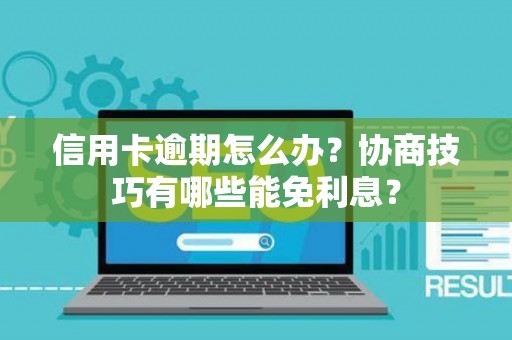 信用卡逾期怎么办？协商技巧有哪些能免利息？