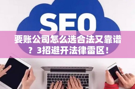 要账公司怎么选合法又靠谱？3招避开法律雷区！